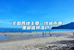 全国各地主要一线城市哪里最值得落户？