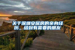 关于深圳安居房的亲身经历，给到有需要的朋友