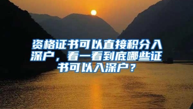 资格证书可以直接积分入深户，看一看到底哪些证书可以入深户？