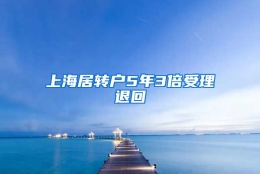 上海居转户5年3倍受理退回