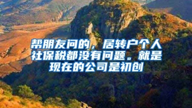 帮朋友问的，居转户个人社保税都没有问题。就是现在的公司是初创