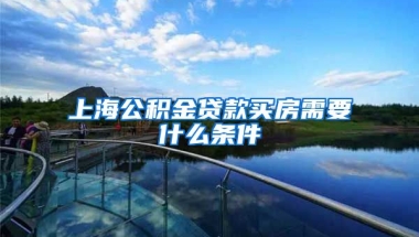 上海公积金贷款买房需要什么条件