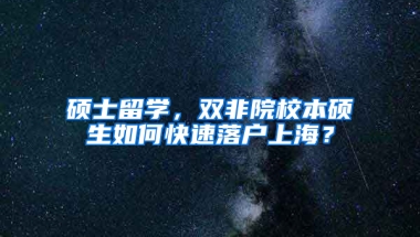 硕士留学，双非院校本硕生如何快速落户上海？