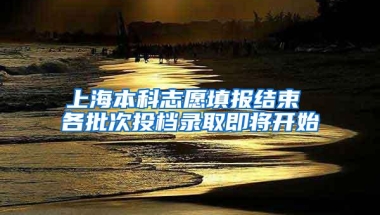 上海本科志愿填报结束 各批次投档录取即将开始