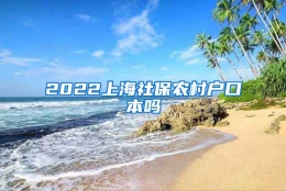 2022上海社保农村户口本吗