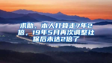 求助，本人打算走7年2倍，19年5月再次调整社保后未达2倍了