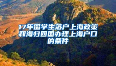 17年留学生落户上海政策和海归回国办理上海户口的条件