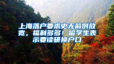 上海落户要求史无前例放宽，福利多多！留学生表示要读研换户口