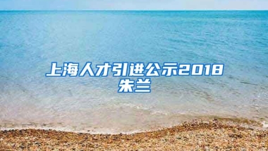 上海人才引进公示2018朱兰