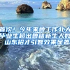 首次！今年来鲁工作北大毕业生超出鲁籍新生人数 山东招才引智效果显著