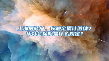 上海居转户，按规定累计缴纳7年社会保险是什么规定？