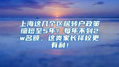 上海这几个区居转户政策缩短至5年！每年不到2w名额，这类家长择校更有利！