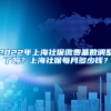 2022年上海社保缴费基数调整了吗？上海社保每月多少钱？