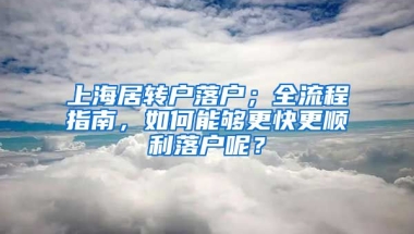 上海居转户落户；全流程指南，如何能够更快更顺利落户呢？