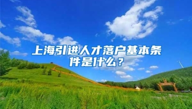 上海引进人才落户基本条件是什么？