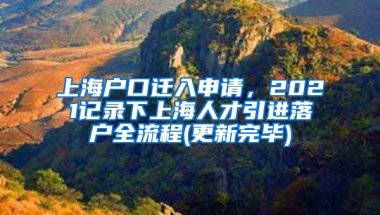 上海户口迁入申请，2021记录下上海人才引进落户全流程(更新完毕)