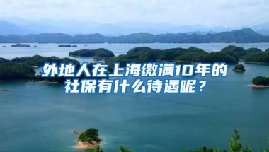 外地人在上海缴满10年的社保有什么待遇呢？