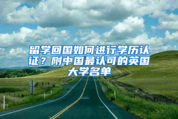 留学回国如何进行学历认证？附中国最认可的英国大学名单