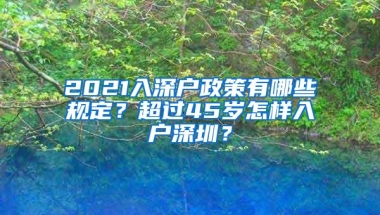 2021入深户政策有哪些规定？超过45岁怎样入户深圳？