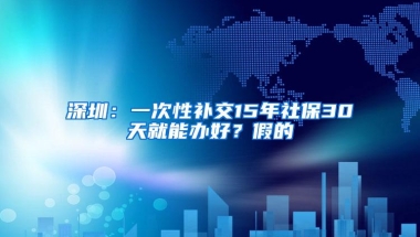 深圳：一次性补交15年社保30天就能办好？假的