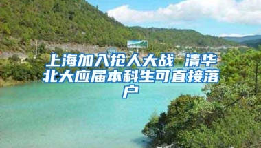 上海加入抢人大战 清华北大应届本科生可直接落户