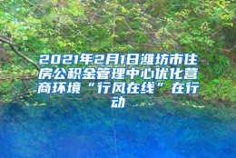 2021年2月1日潍坊市住房公积金管理中心优化营商环境“行风在线”在行动