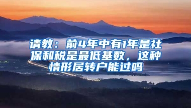 请教：前4年中有1年是社保和税是最低基数，这种情形居转户能过吗