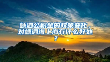 嵊泗公积金的政策变化，对嵊泗海上海有什么好处？