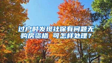 过户时发现社保有问题无购房资格 可怎样处理？