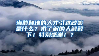 当前各地的人才引进政策是什么？求了解的人解释下！特别感谢！？