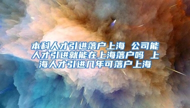 本科人才引进落户上海 公司能人才引进就能在上海落户吗 上海人才引进几年可落户上海