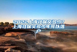 2022上海社保交多少？上海社保交多少年可以落户