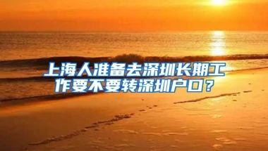 上海人准备去深圳长期工作要不要转深圳户口？