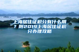 上海居住证积分有什么用？附2019上海居住证积分办理攻略