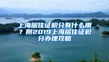 上海居住证积分有什么用？附2019上海居住证积分办理攻略