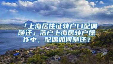 「上海居住证转户口配偶随迁」落户上海居转户操作中，配偶如何随迁？