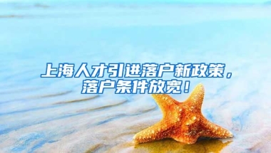 上海人才引进落户新政策，落户条件放宽！