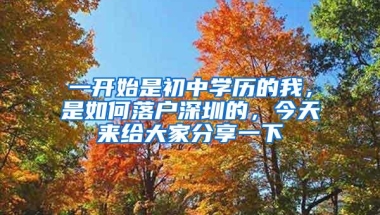 一开始是初中学历的我，是如何落户深圳的，今天来给大家分享一下