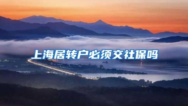 上海居转户必须交社保吗