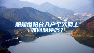 想知道积分入户个人网上如何测评吗？