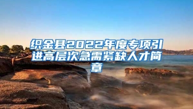 织金县2022年度专项引进高层次急需紧缺人才简章