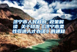 济宁市人民政府 政策解读 关于印发《济宁市柔性引进人才办法》的通知