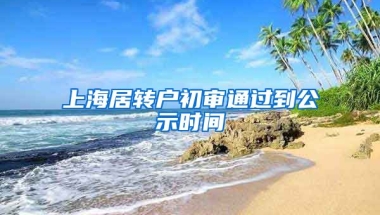 上海居转户初审通过到公示时间