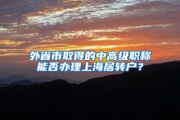 外省市取得的中高级职称能否办理上海居转户？