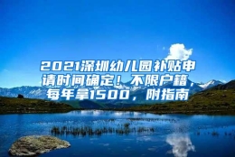 2021深圳幼儿园补贴申请时间确定！不限户籍，每年拿1500，附指南