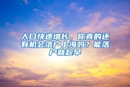 人口快速增长，你真的还有机会落户上海吗？能落户就趁早