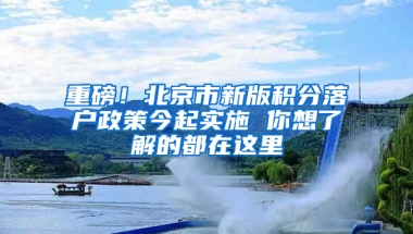 重磅！北京市新版积分落户政策今起实施 你想了解的都在这里