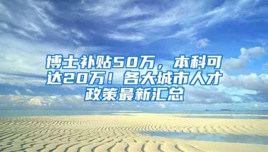 博士补贴50万，本科可达20万！各大城市人才政策最新汇总