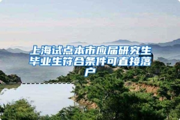 上海试点本市应届研究生毕业生符合条件可直接落户