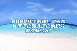 2020升学必知！同等条件下深户和非深户的积分差别有多大？